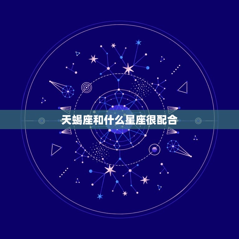 天蝎座和什么星座很配合(星座组合介绍)  第3张