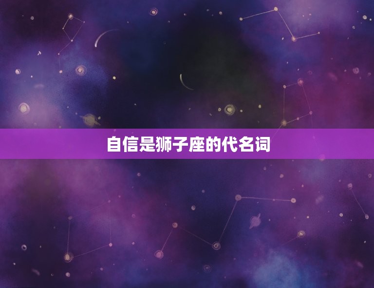 狮子座的人性格是什么样(探秘自信、热情、气质)
