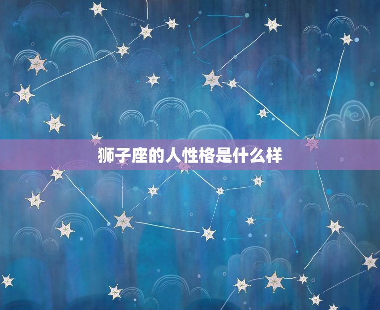 狮子座的人性格是什么样(探秘自信、热情、气质)  第3张