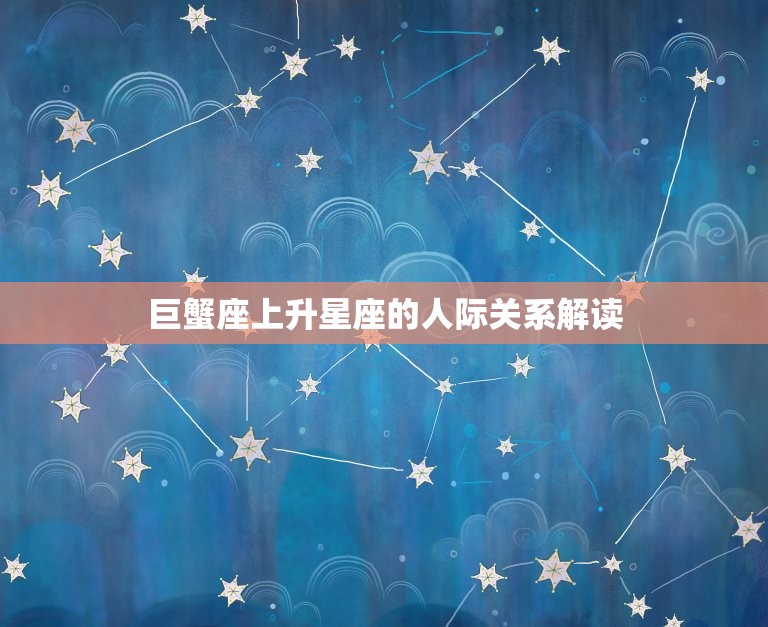 怎么看巨蟹座的上升星座(如何解读你的人际关系)  第2张