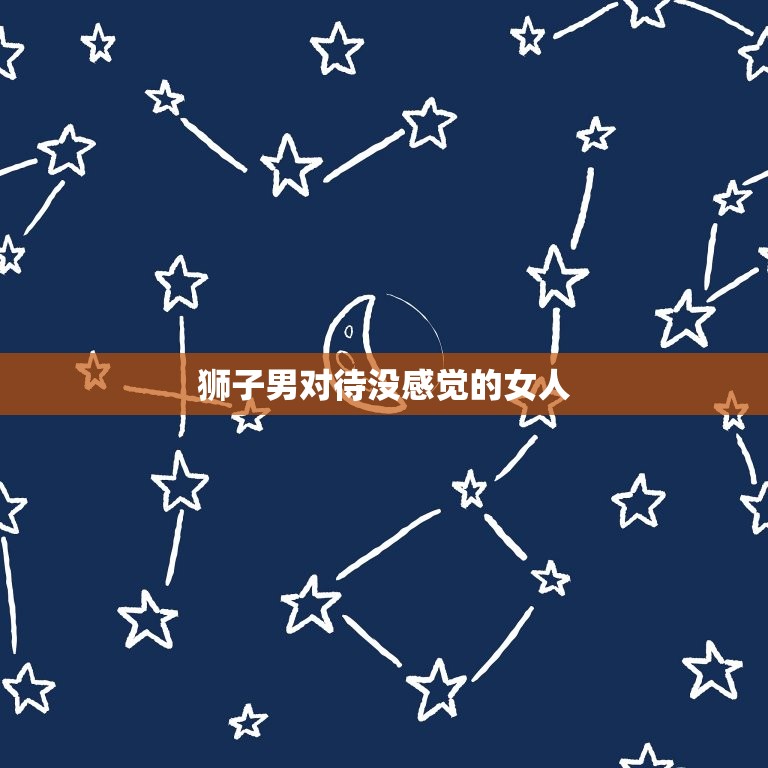狮子男对待没感觉的女人(如何处理)  第3张