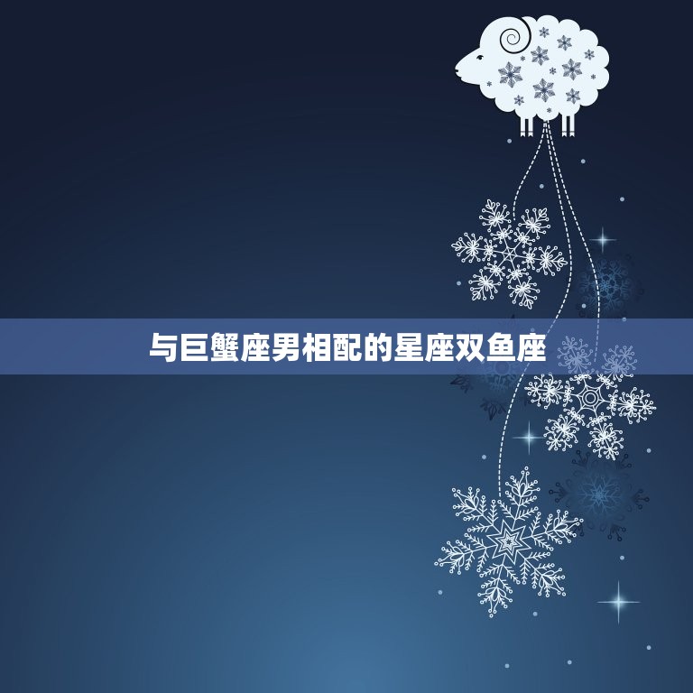 巨蟹座男与什么星座最配(星座配对指南)  第2张