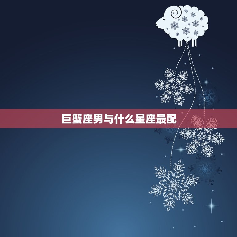 巨蟹座男与什么星座最配(星座配对指南)  第3张