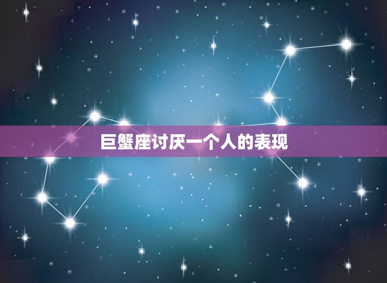 巨蟹座讨厌一个人的表现(如何看出TA不喜欢你)  第3张