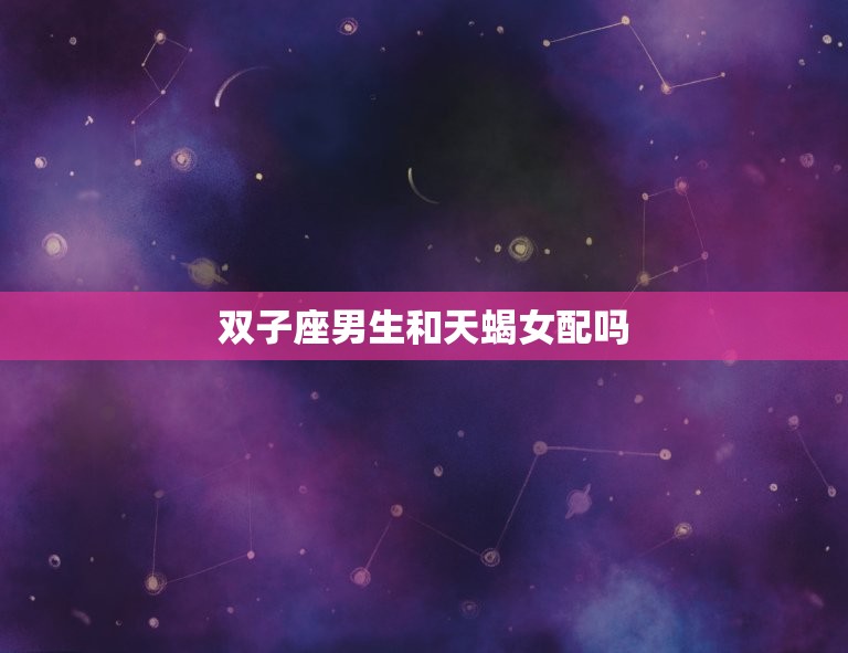 双子座男生和天蝎女配吗(星座配对分析)  第3张