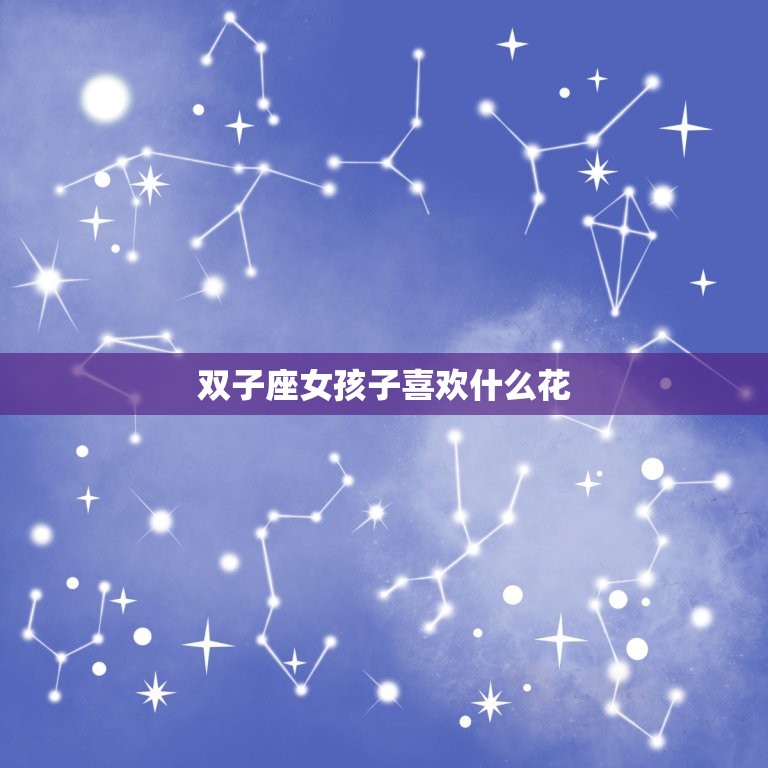 双子座女孩子喜欢什么花(探寻星座花语送上花束)  第3张