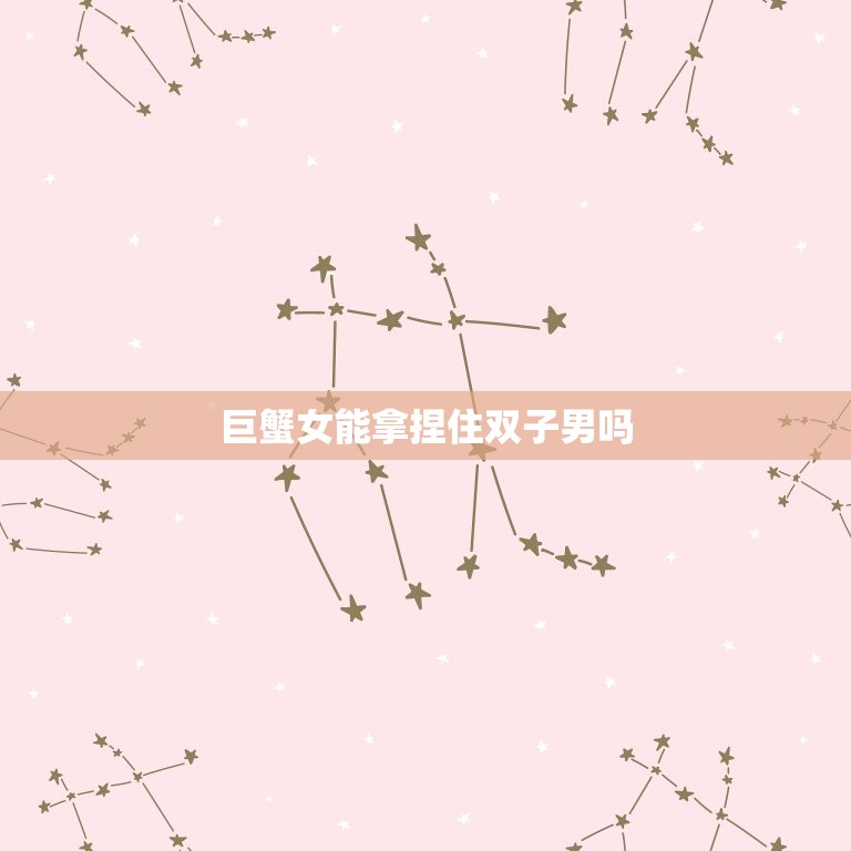 巨蟹女能拿捏住双子男吗(介绍星座配对的)  第3张