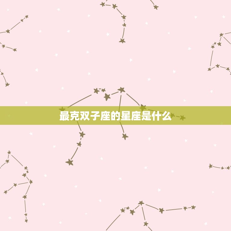 最克双子座的星座是什么(介绍谁能击败双子座的机智)  第3张