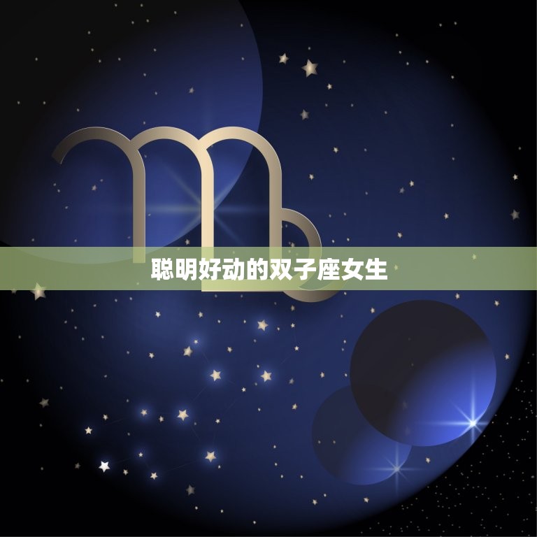 6月双子座女生性格特点(聪明好动善于交际)