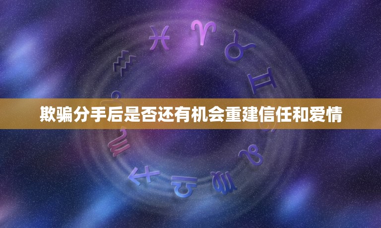 因为欺骗分手还能复合吗(如何重建信任与爱情)