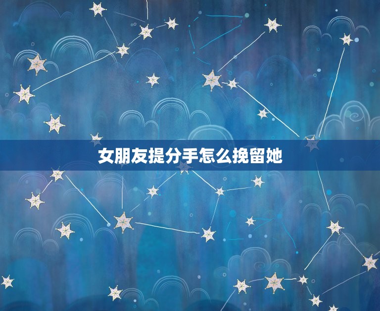 女朋友提分手怎么挽留她(成功的方法分享)  第3张