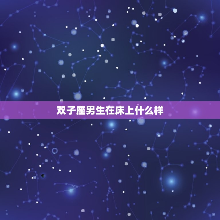 双子座男生在床上什么样(性感多变的星座男子)  第3张