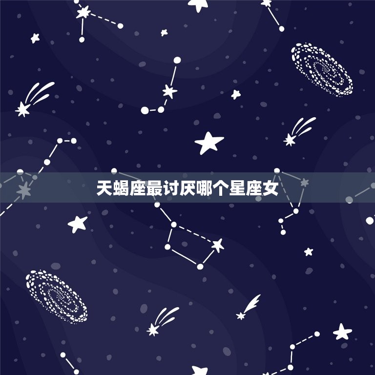 天蝎座最讨厌哪个星座女(介绍谁让天蝎座心生厌恶)  第3张