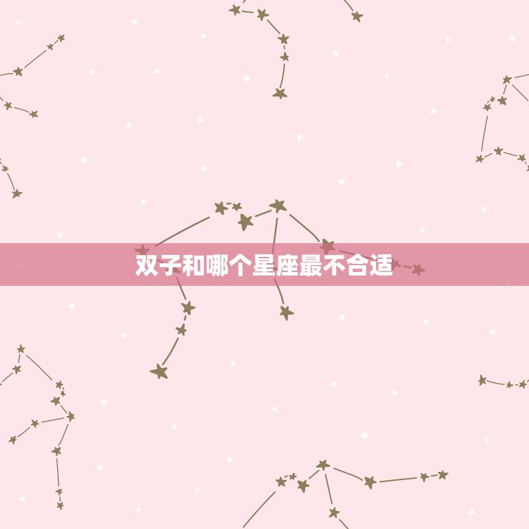 双子和哪个星座最不合适(介绍星座配对中的克星)  第3张