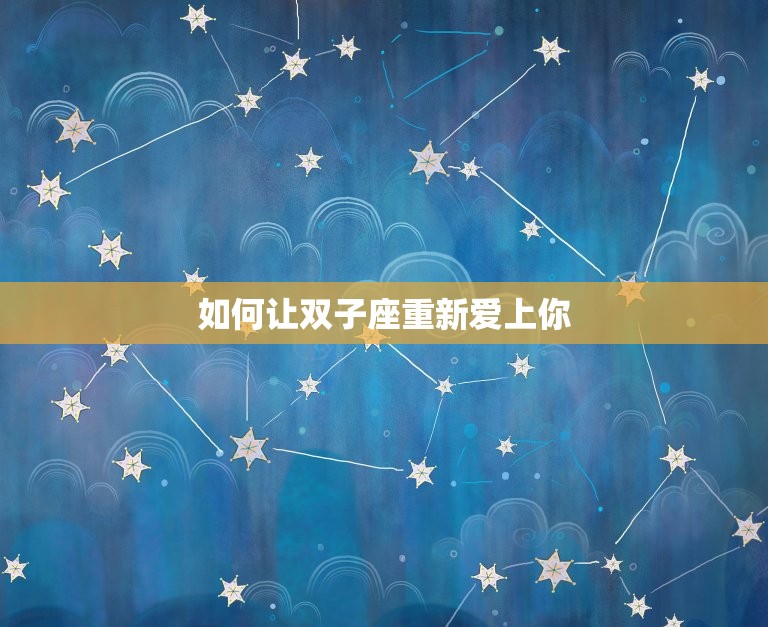 如何让双子座重新爱上你(成功的方法)  第3张