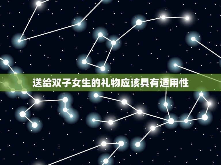 双子女生日喜欢什么礼物(聪明灵活的双子座女生的生日礼物是什么)  第2张