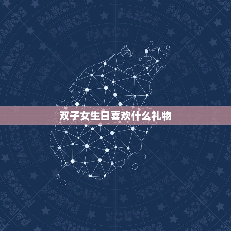 双子女生日喜欢什么礼物(聪明灵活的双子座女生的生日礼物是什么)  第3张