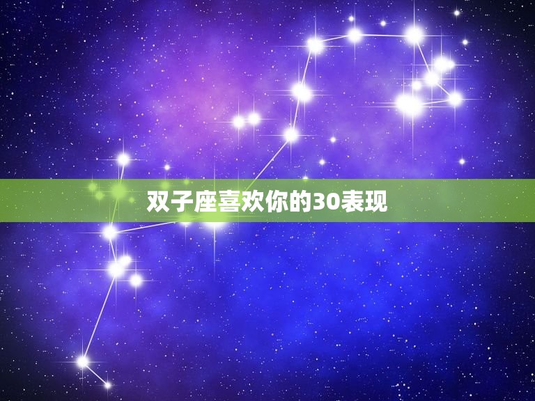 双子座喜欢你的30表现(如何看出双子座对你有)  第3张