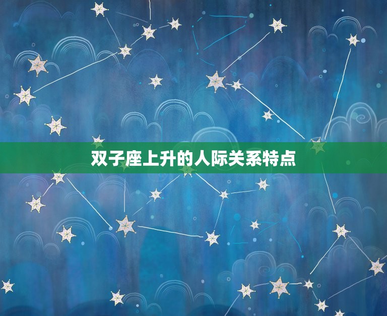 双子座上升星座是啥(介绍你的人际关系)