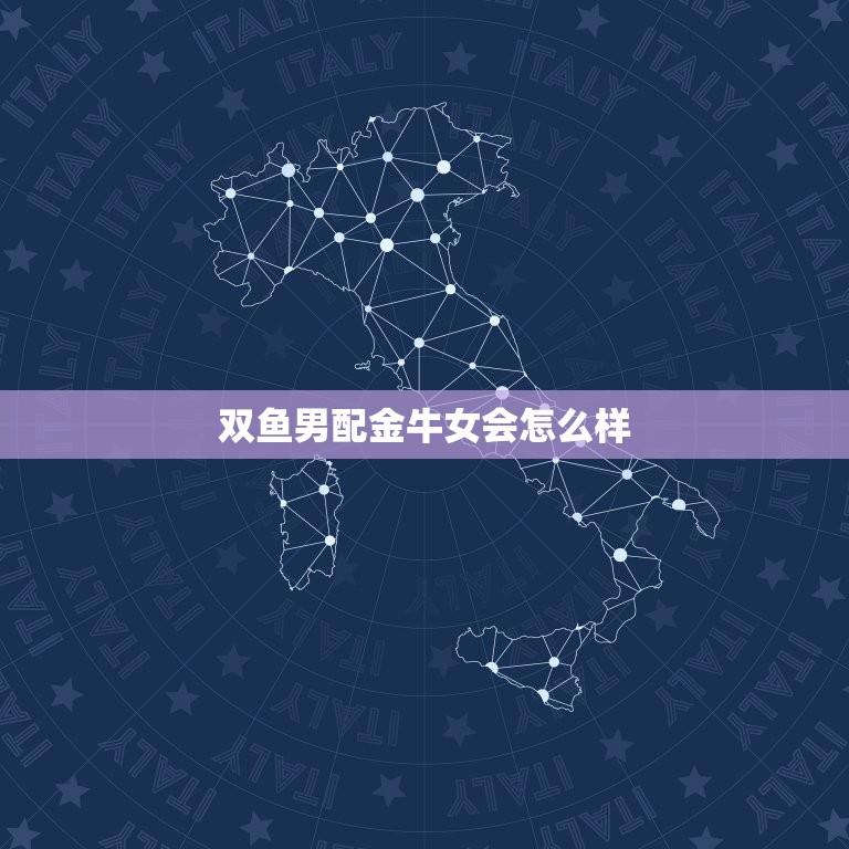 双鱼男配金牛女会怎么样(星座配对分析)  第3张