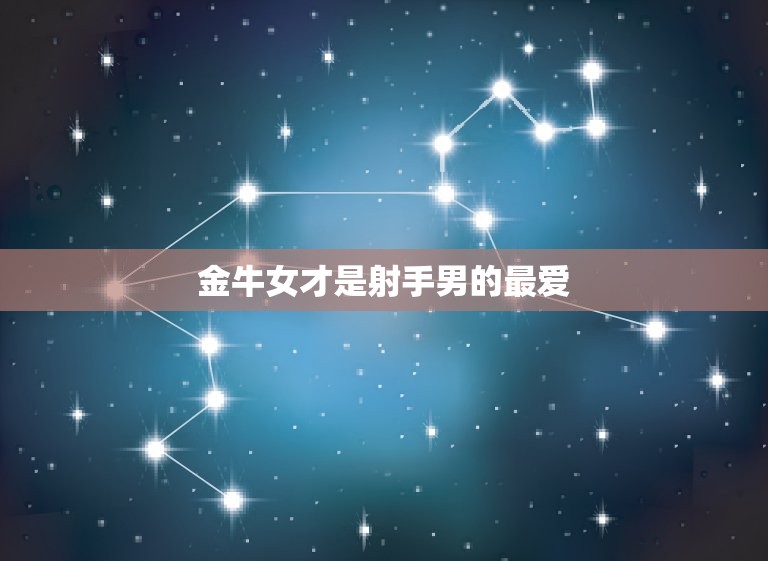 金牛女才是射手男的(介绍星座配对的奥秘)  第3张