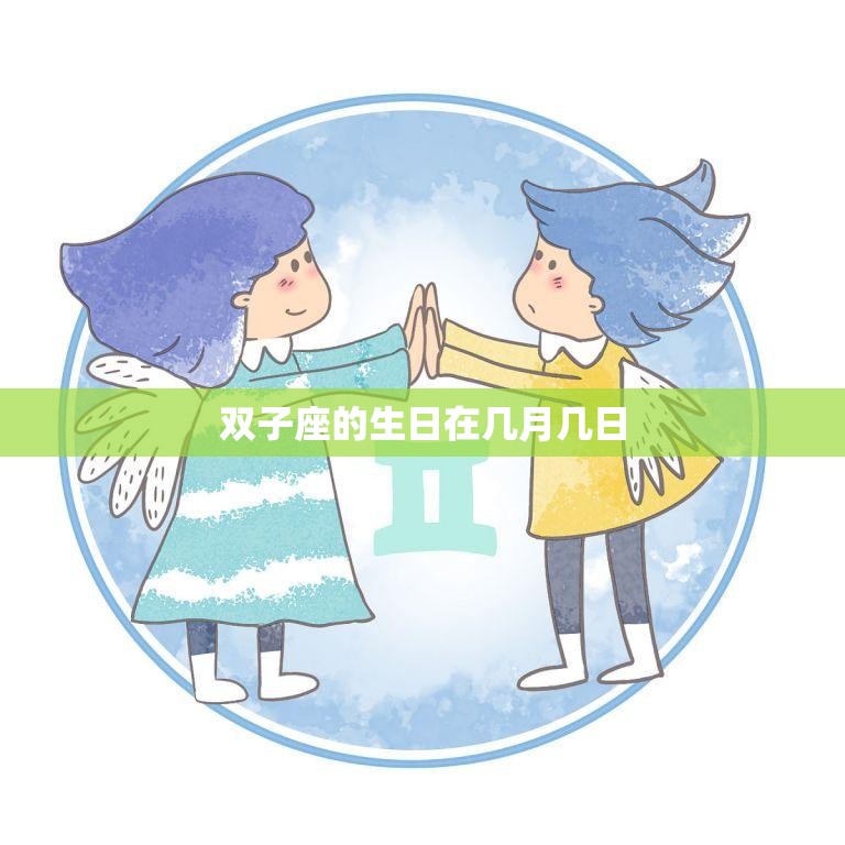 双子座的生日在几月几日(揭秘双子座的星座特征与性格)  第3张