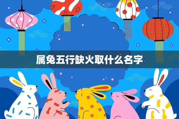 属兔五行缺火取什么名字(如何为属兔宝宝取名)  第3张