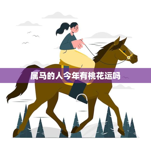 属马的人今年有桃花运吗(2023年桃花运大揭秘)  第3张