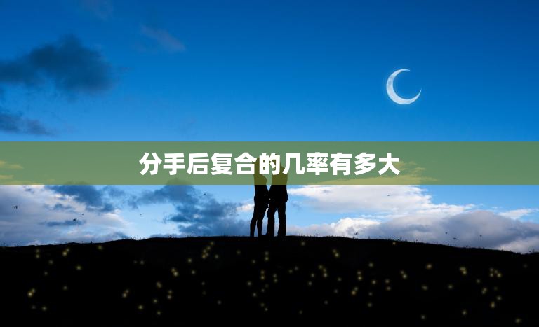 分手后复合的几率有多大(你们还有机会吗)  第3张