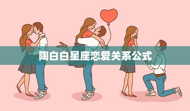陶白白星座恋爱关系公式(揭秘星座配对奥秘)  第3张
