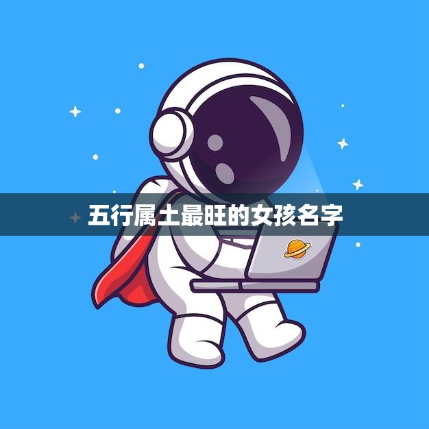 五行属土最旺的女孩名字(如何选择)  第3张