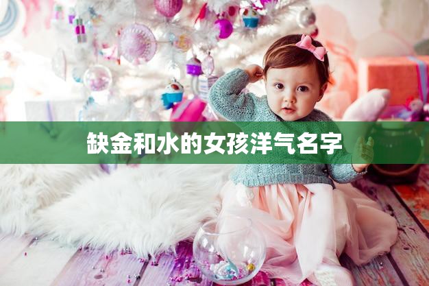 缺金和水的女孩洋气名字(如何选择)  第3张