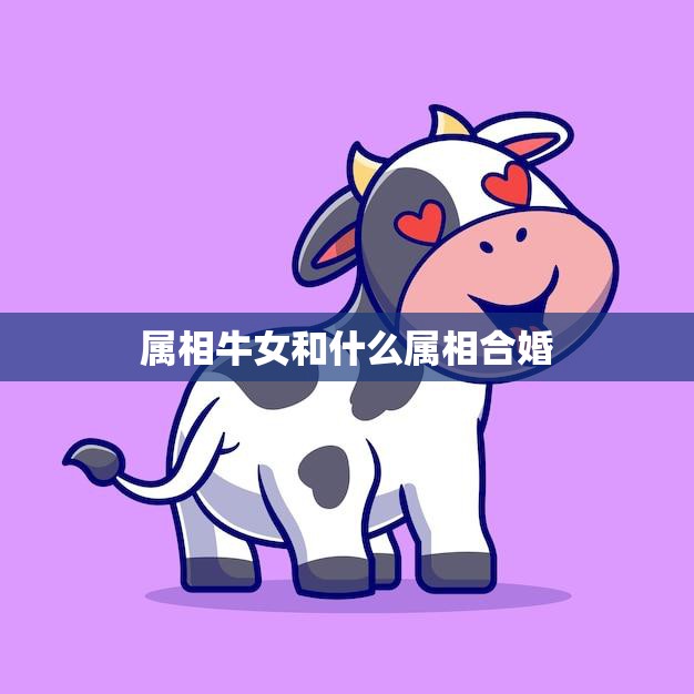 属相牛女和什么属相合婚(最佳婚配大揭秘)  第3张