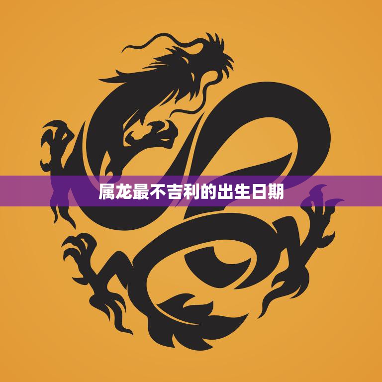 属龙最不吉利的出生日期(揭秘避开这一天幸福长久)  第3张