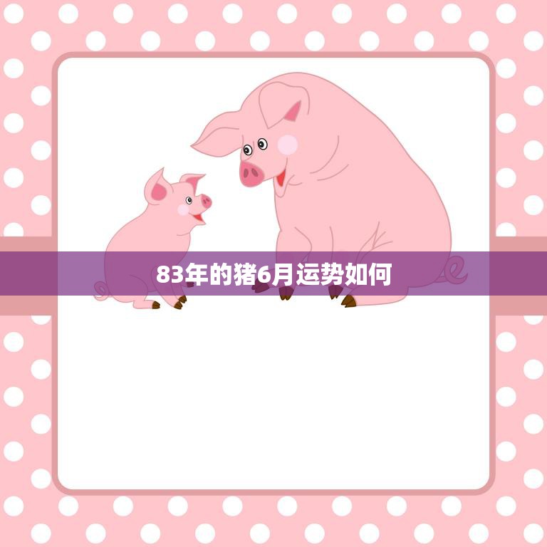 83年的猪6月运势如何(财运亨通感情顺利)  第3张