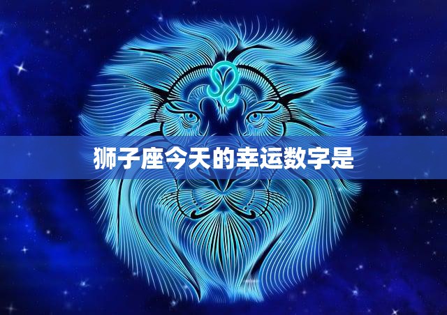 狮子座今天的幸运数字是(揭秘带来好运的数字是什么)  第3张