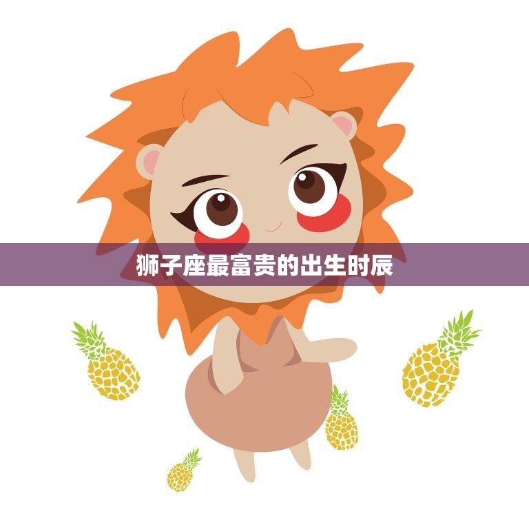 狮子座最富贵的出生时辰(揭秘财富与权势的黄金时刻)  第3张