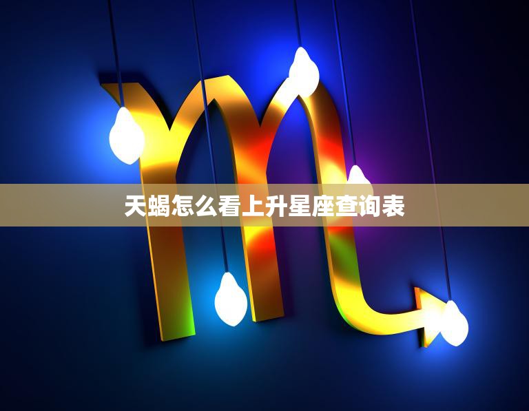 天蝎怎么看上升星座查询表(解读你的内心世界)  第3张