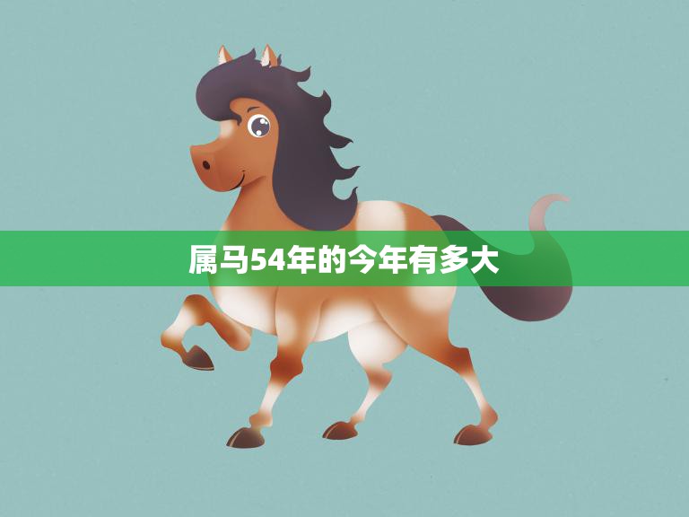 属马54年的今年有多大(2023年马年运势解析)  第3张