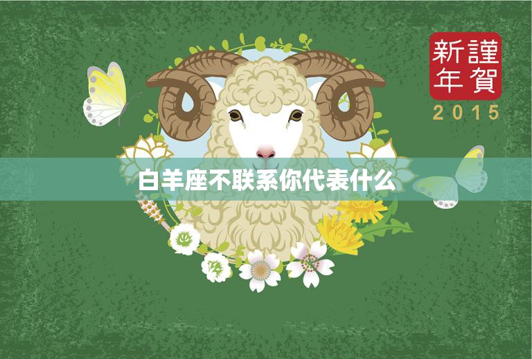 白羊座不联系你代表什么(如何解读白羊座的沉默)  第3张