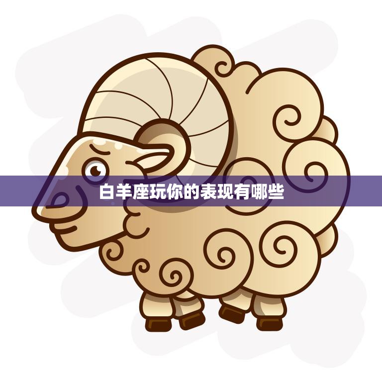 白羊座玩你的表现有哪些(如何看出白羊座在玩弄你的感情)  第3张