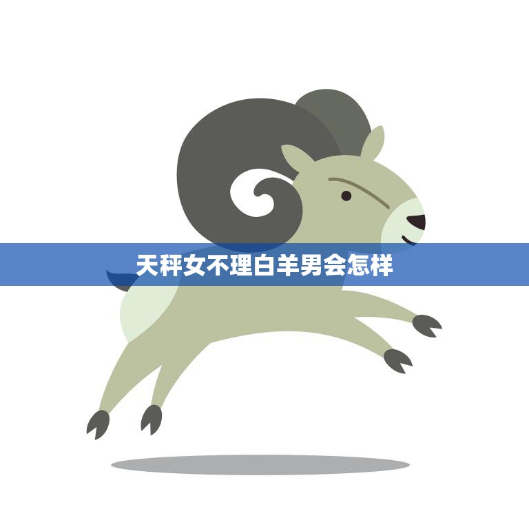 天秤女不理白羊男会怎样(后果严重关系或将走向终结)  第3张