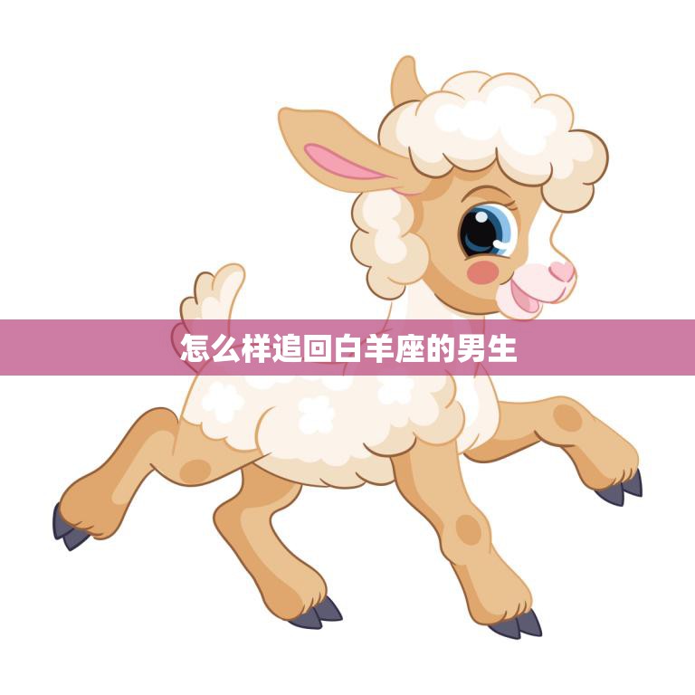 怎么样追回白羊座的男生(成功攻略分享)  第3张