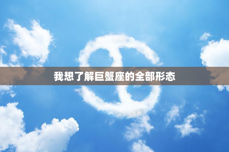我想了解巨蟹座的全部形态(探秘巨蟹座的性格与特点)  第3张