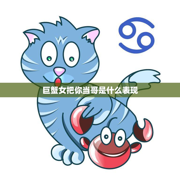 巨蟹女把你当哥是什么表现(如何判断巨蟹女对你的感情)  第3张