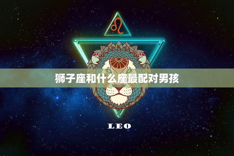 狮子座和什么座最配对男孩(星座配对大揭秘)  第3张