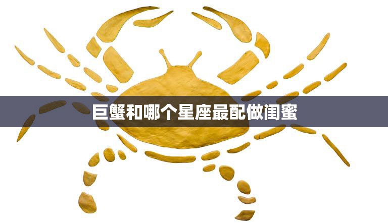 巨蟹和哪个星座最配做闺蜜(寻找最佳闺蜜组合)  第3张
