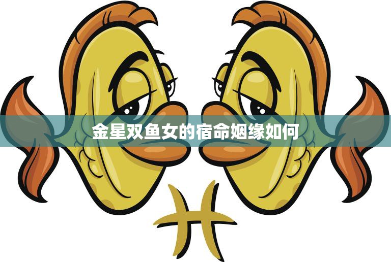 金星双鱼女的宿命姻缘如何(探寻星座之恋)  第3张