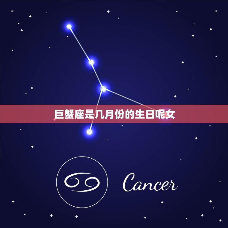 巨蟹座是几月份的生日呢女(探秘巨蟹座女性的性格特点和爱情观)  第3张
