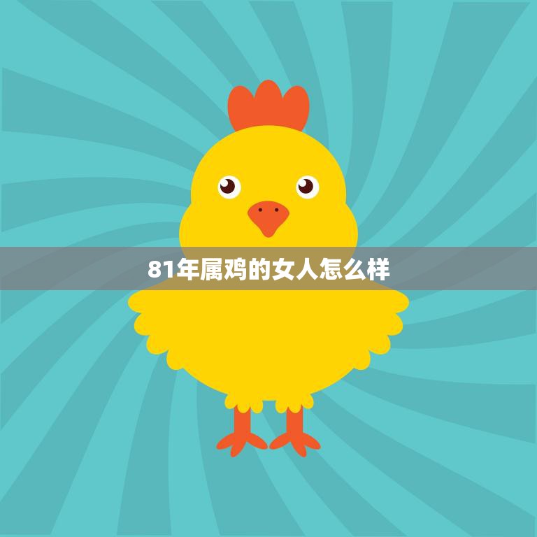81年属鸡的女人怎么样(性格特点与命运解析)  第3张